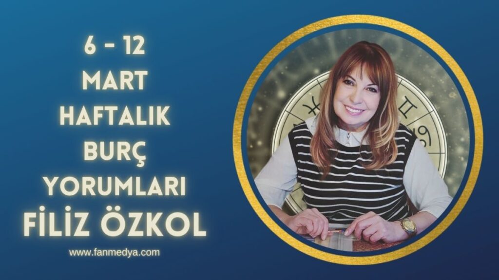 FİLİZ ÖZKOL…6-12 MART HAFTALIK BURÇ YORUMLARI