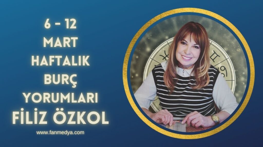 FİLİZ ÖZKOL…6-12 MART HAFTALIK BURÇ YORUMLARI