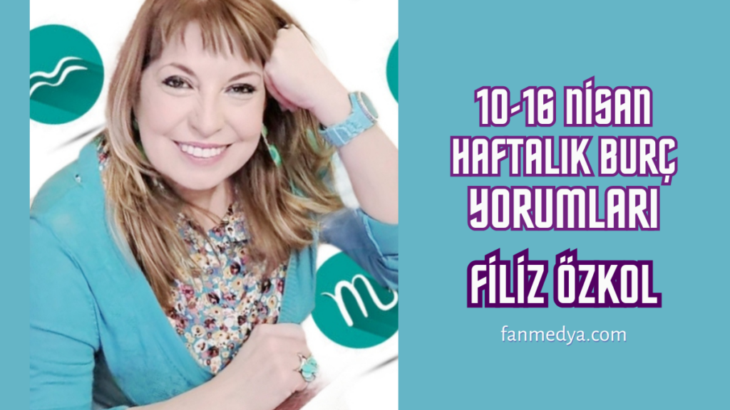 FİLİZ ÖZKOL…10-16 NİSAN HAFTALIK BURÇ YORUMLARI