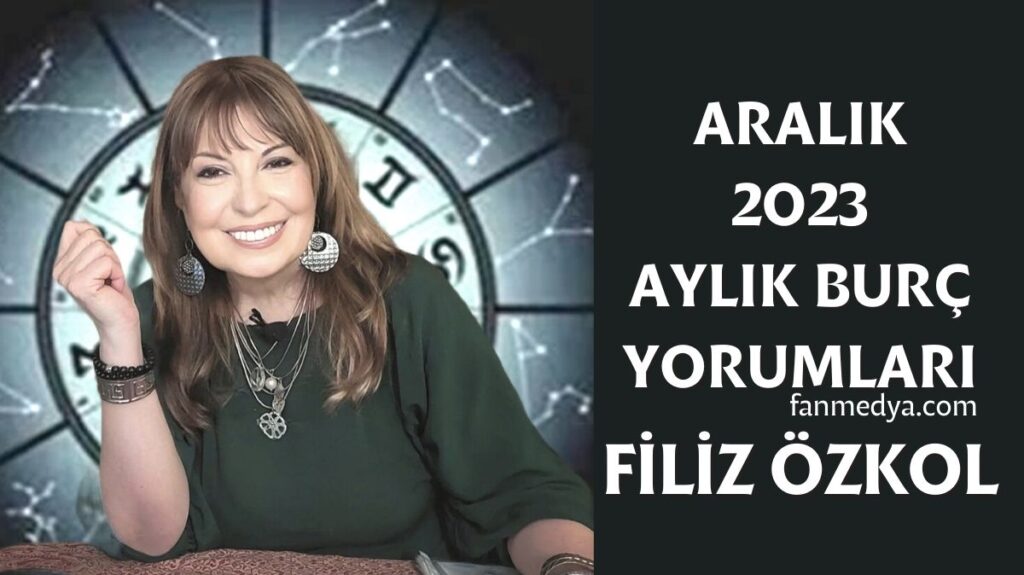FİLİZ ÖZKOL…ARALIK 2023 AYLIK BURÇ YORUMLARI