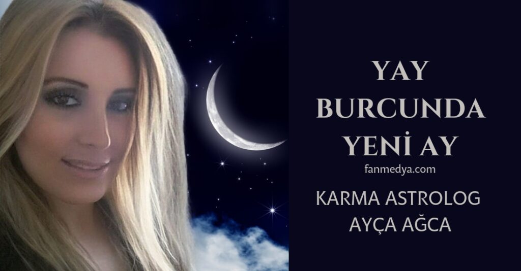 KARMA ASTROLOG AYÇA AĞCA…YAY BURCUNDA YENİ AY