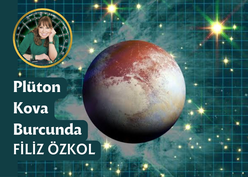 FİLİZ ÖZKOL…KOZMİK DEV “PLUTON” KOVA BURCUNDA