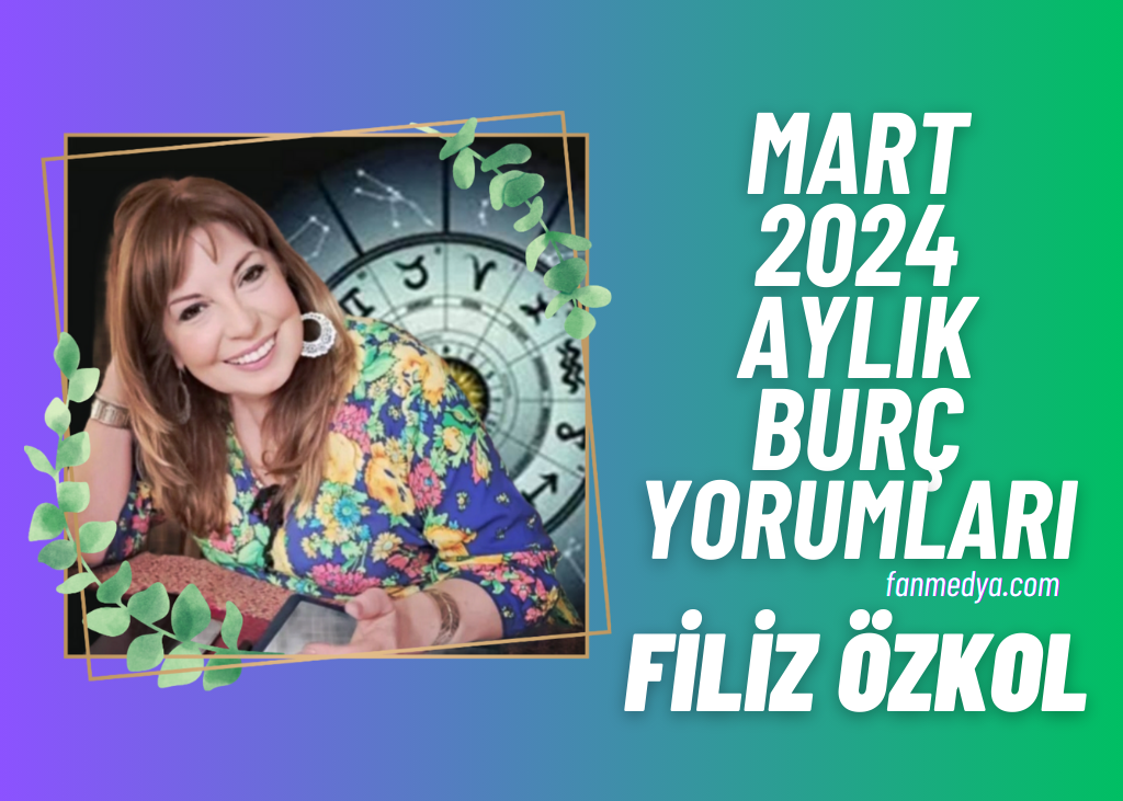 FİLİZ ÖZKOL…MART 2024 AYLIK BURÇ YORUMLARI