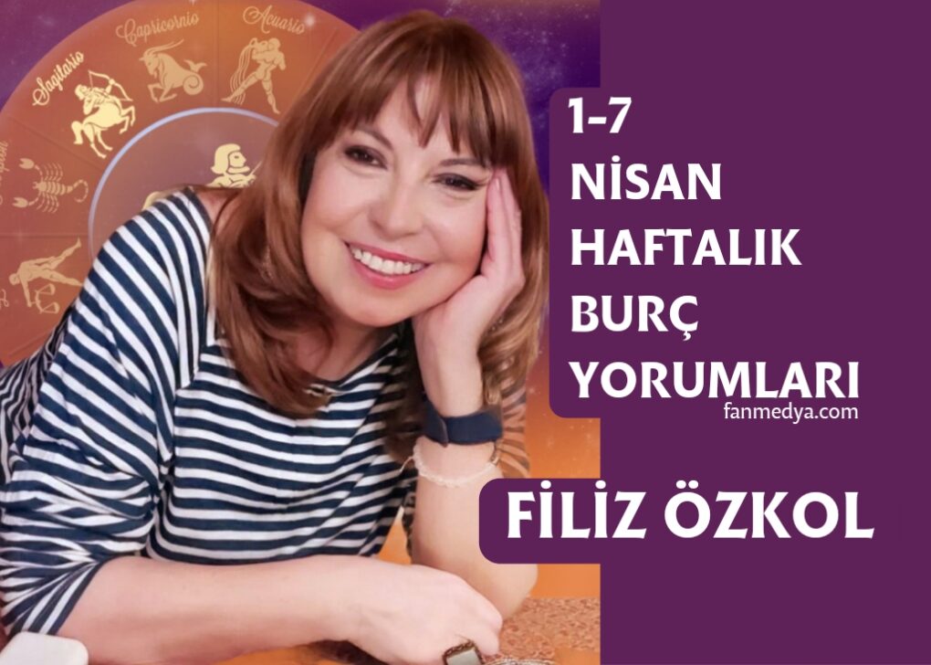 FİLİZ ÖZKOL…1-7 NİSAN HAFTALIK BURÇ YORUMLARI