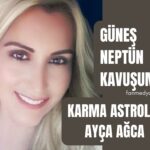 KARMA ASTROLOG AYÇA AĞCA…GÜNEŞ NEPTÜN KAVUŞUMU!