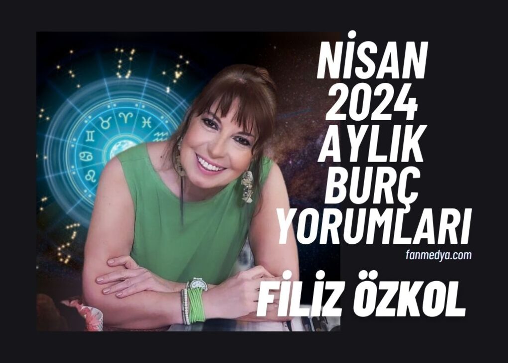 FİLİZ ÖZKOL…NİSAN 2024 AYLIK BURÇ YORUMLARI