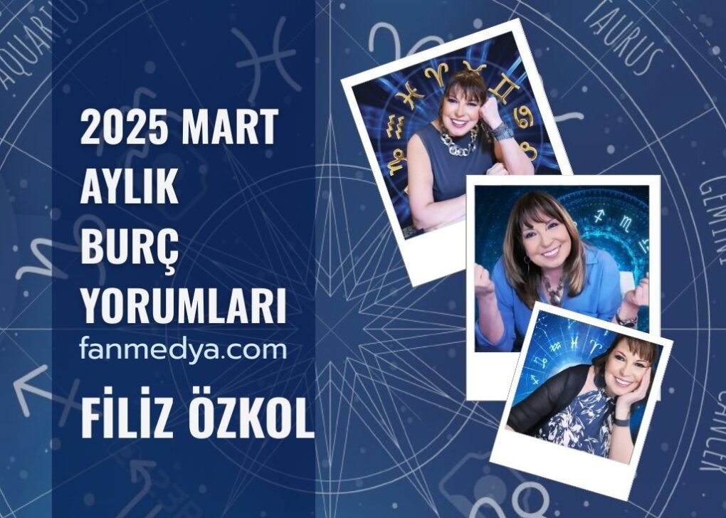 FİLİZ ÖZKOL…2025 MART AYI BURÇ YORUMLARI