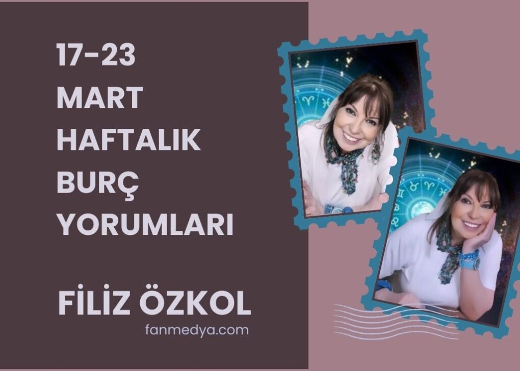 FİLİZ ÖZKOL…17-23 MART HAFTALIK BURÇ YORUMLARI