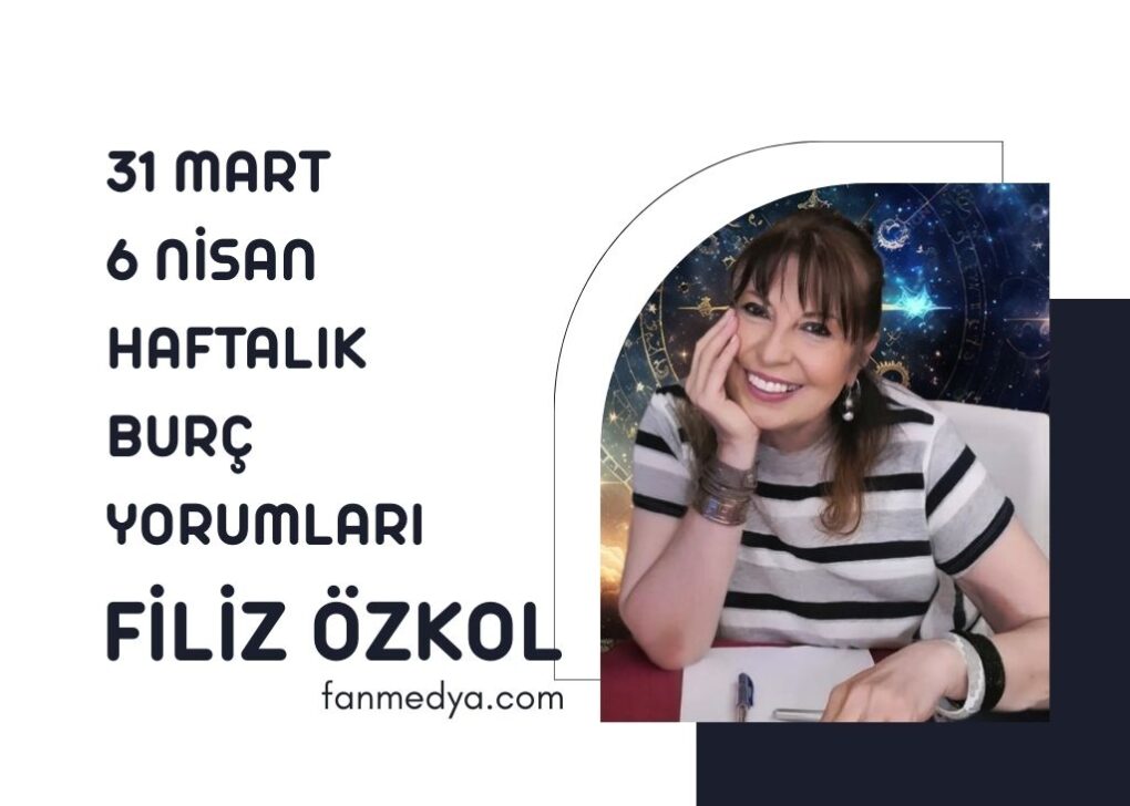 FİLİZ ÖZKOL…31 MART – 6 NİSAN HAFTALIK BURÇ YORUMLARI