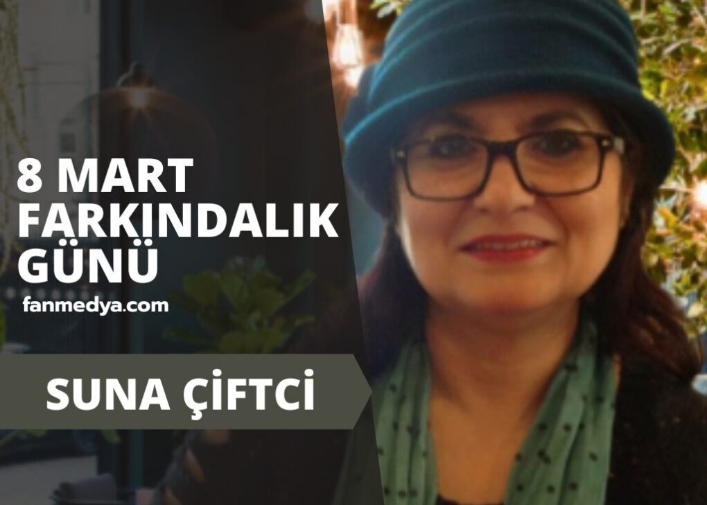 SUNA ÇİFTCİ…8 MART FARKINDALIK GÜNÜ