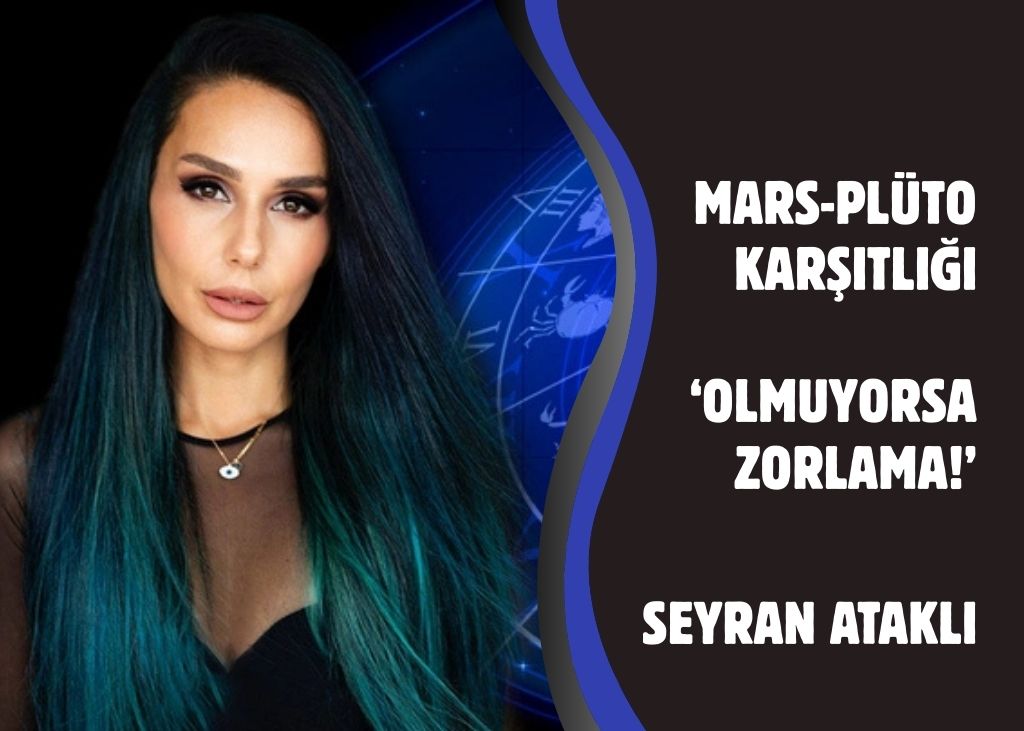 Mars-Plüto karşıtlığı: Olmuyorsa zorlama!