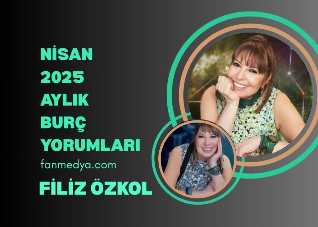 FİLİZ ÖZKOL…NİSAN 2025 AYLIK BURÇ YORUMLARI
