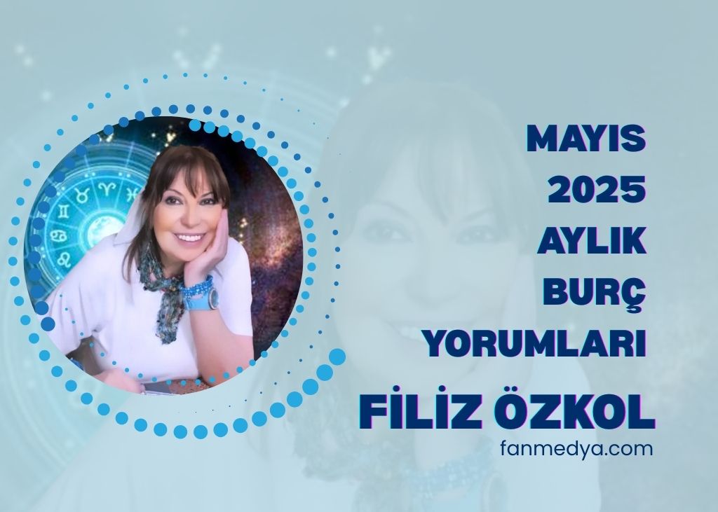 FİLİZ ÖZKOL…MAYIS 2025 AYLIK BURÇ YORUMLARI